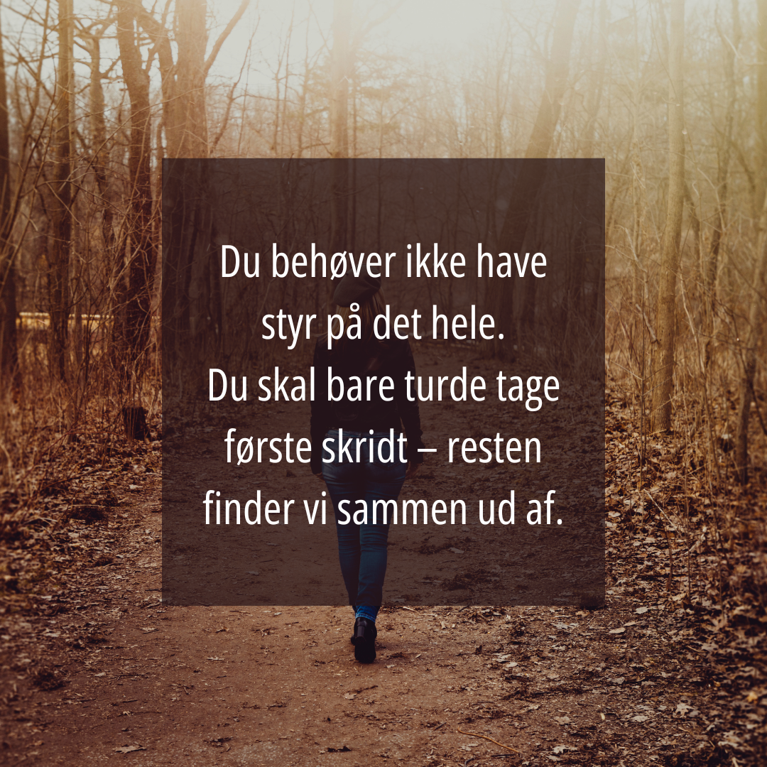 Du behøver ikke have styr på det hele. Du skal bare turde tage første skridt – resten finder vi sammen ud af.